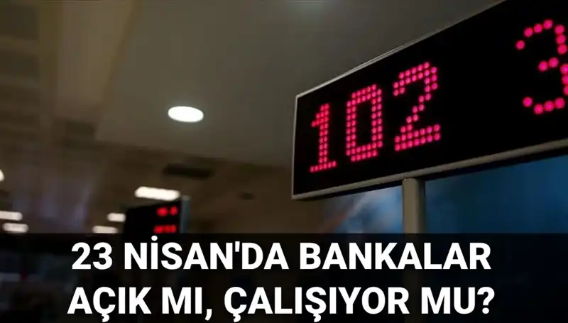 Bugün Bankalar Açık mı? 23 Nisan Çarşamba Gününe Dair Tüm Bilgiler