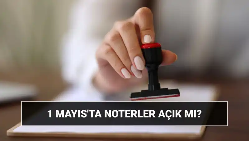 1 Mayıs’ta Noterler Açık mı, Kapalı mı? Nöbetçi Noter Var mı?