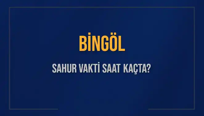 Bingöl Sahur Vakti: 2025 Mars’ında Hangi Saatte Sonlanıyor?