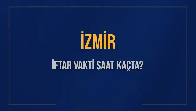 İZMİR İFTAR VAKTİ: 4 Mart 2025’te Akşam Ezanı Ne Zaman?