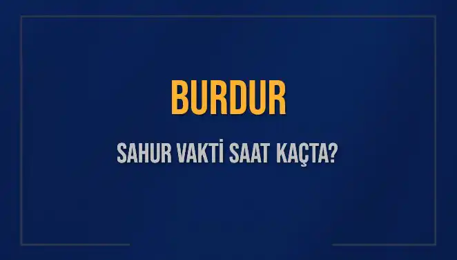 Burdur Sahur Vakti Ne Zaman? Diyanet 2025 Takvimine Göre