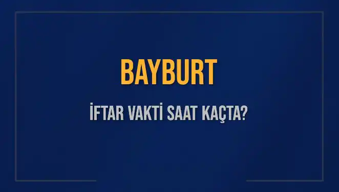 Bayburt Ramazan İftar Vakti ve Ezan Saatleri Hakkında Bilgi