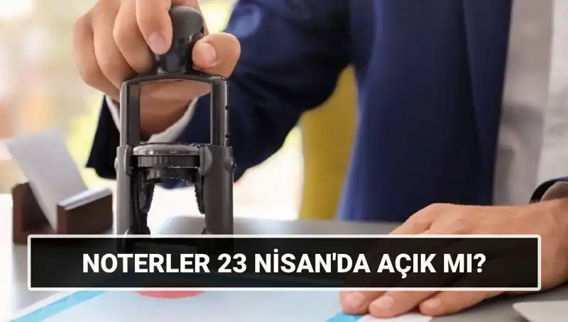 Bugün Noterler Açık mı? 23 Nisan’da Çalışıyorlar mı?