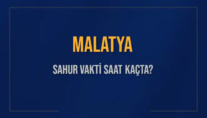 Malatya'da Sahur Vakti Ne Zaman? 2025 Takvimiyle Cevabı Burada!