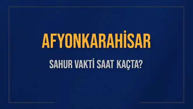 Afyonkarahisar'da Sahur Vakti: 4 Mart 2025'te Saat Kaçta?