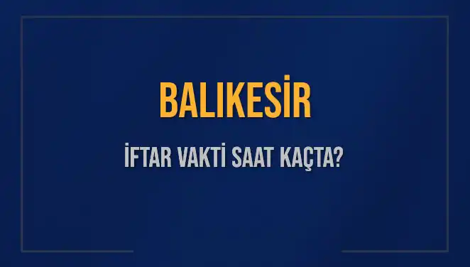 Balıkesir İftar Vakti Ne Zaman? Güncel İftar Saatleri Hakkında Bilgiler