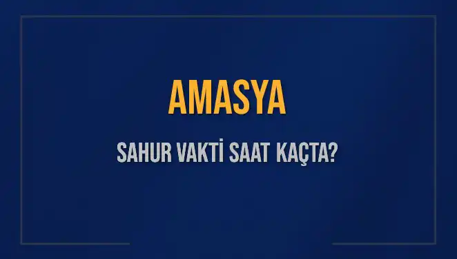 Amasya'da Sahur Vakti Ne Zaman? İmsak Saatleri Hakkında Bilgi Veriyoruz
