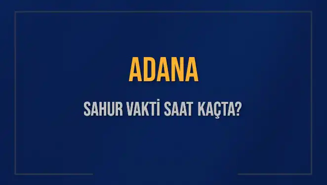 Adana'da Sahur Vakti Ne Zaman? 2025 İçin Merak Edilen Saatler