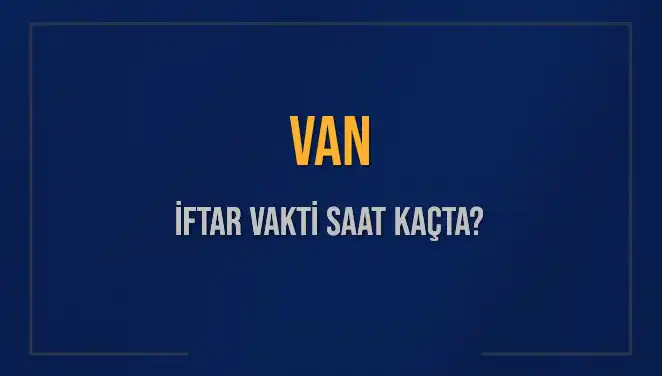 Van İftar Vakti ve Akşam Ezanı: 4 Mart 2025 Saat Kaçta?