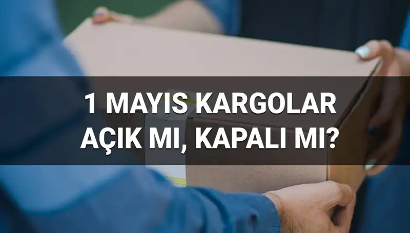 Kargo Firmaları 1 Mayıs’ta Açık mı? Çalışma Saatleri Ne?